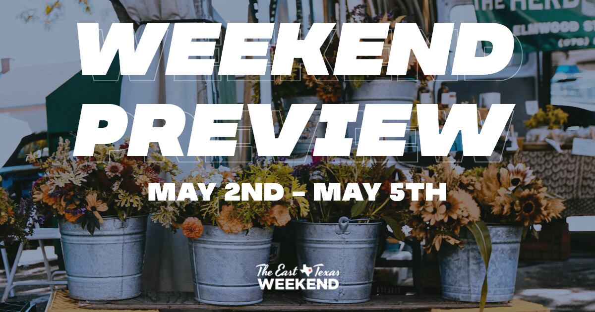 2nd Weekend The East Texas Weekend Preview (May 2nd-May 5th) - The East Texas Weekend